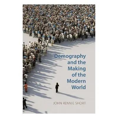 Demography and the Making of the Modern World - Short, John Rennie