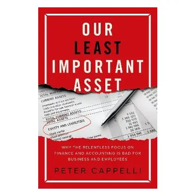 Our Least Important Asset - Cappelli, Peter (George W. Taylor Professor of Management, George W.