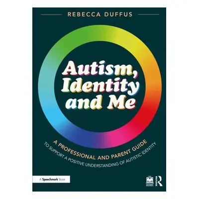 Autism, Identity and Me: A Professional and Parent Guide to Support a Positive Understanding of 