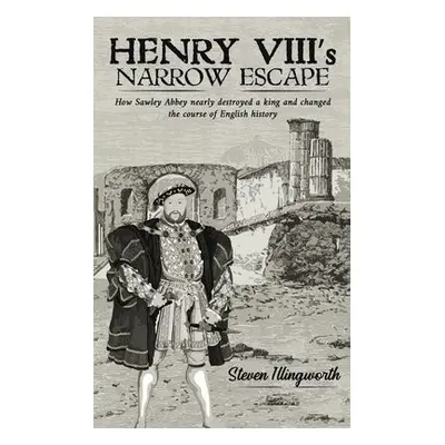 Henry VIII's Narrow Escape - Illingworth, Steven