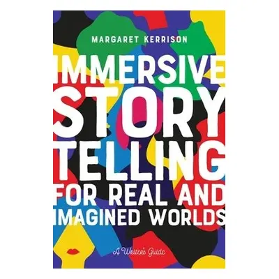 Immersive Storytelling for Real and Imagined Worlds - Kerrison, Margaret