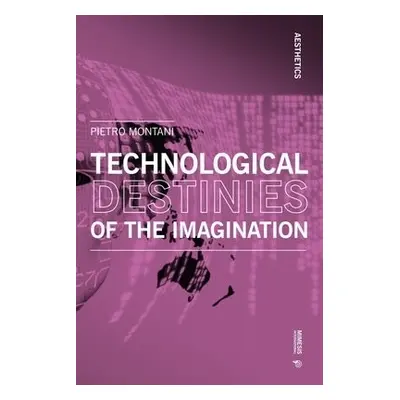 Technological Destinies of the Imagination - Montani, Pietro