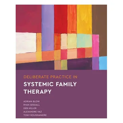 Deliberate Practice in Systemic Family Therapy - Blow, Adrian a Seedall, Ryan a Miller, Deb a Ro