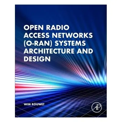 Open Radio Access Network (O-RAN) Systems Architecture and Design - Rouwet, Wim, BSc (Distinguis