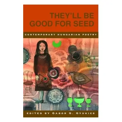 They’ll Be Good for Seed: Anthology of Contemporary Hungarian Poetry