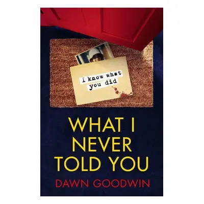 What I Never Told You - Goodwin, Dawn