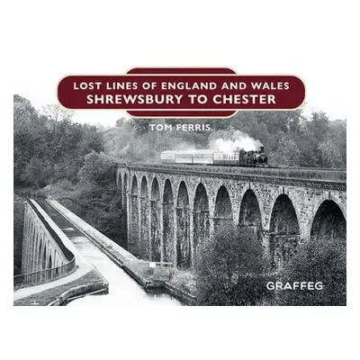 Lost Lines of England and Wales: Shrewsbury to Chester - Ferris, Tom