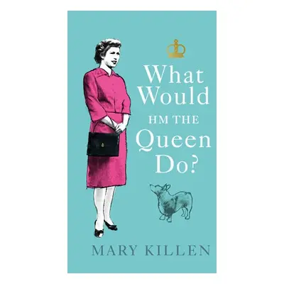 What Would HM The Queen Do? - Killen, Mary