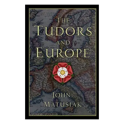 Tudors and Europe - Matusiak, John