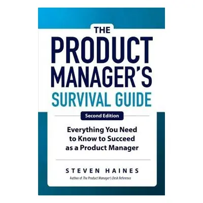 Product Manager's Survival Guide, Second Edition: Everything You Need to Know to Succeed as a Pr