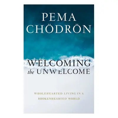 Welcoming the Unwelcome - Chodron, Pema