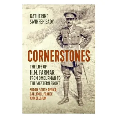 Cornerstones: the Life of H.M. Farmar, from Omdurman to the Western Front - Swinfen Eady, Kather