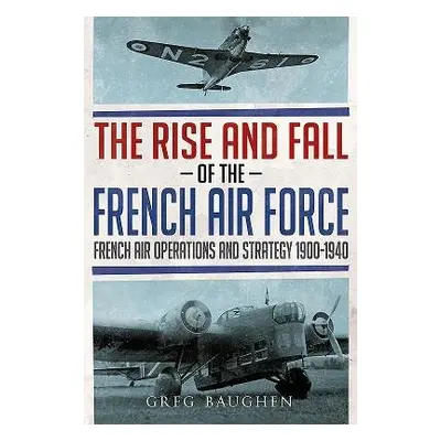 Rise and Fall of the French Air Force - Baughen, Greg