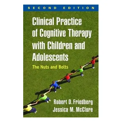 Clinical Practice of Cognitive Therapy with Children and Adolescents, Second Edition - Friedberg