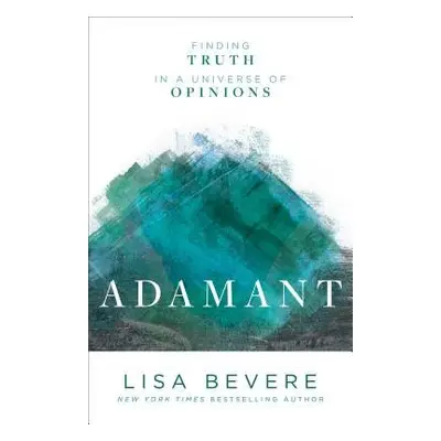 Adamant – Finding Truth in a Universe of Opinions - Bevere, Lisa