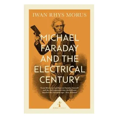 Michael Faraday and the Electrical Century (Icon Science) - Rhys Morus, Iwan