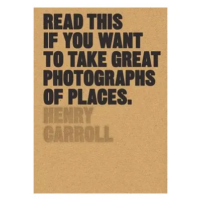 Read This if You Want to Take Great Photographs of Places - Carroll, Henry