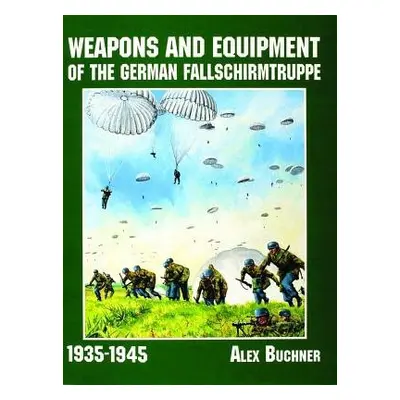 Weapons and Equipment of the German Fallschirmtruppe 1941-1945 - Buchner, Alex