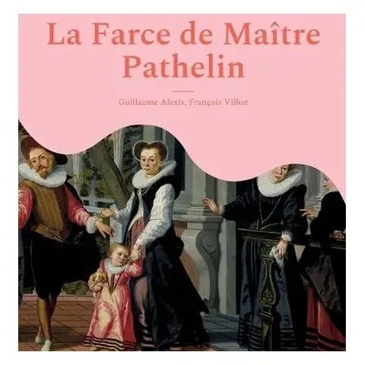 Farce de Maitre Pathelin - Alexis, Guillaume a Villon, Francois