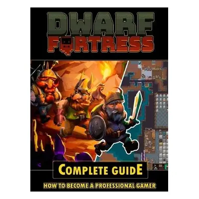 Dwarf Fortress Complete Guide - LaRosa, Brian