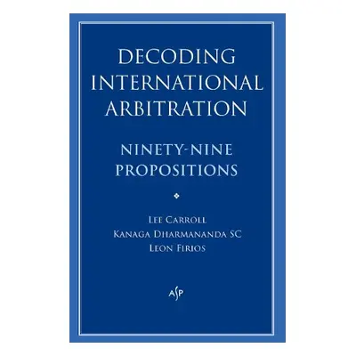 Decoding International Arbitration - Dharmananda, Kanaga a Carroll, Lee a Firios, Leon