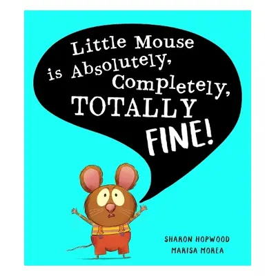 Little Mouse is Absolutely, Completely, Totally Fine! - Hopwood, Sharon