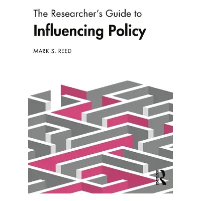 Researcher’s Guide to Influencing Policy - Reed, Mark S. (Birmingham City University, UK)