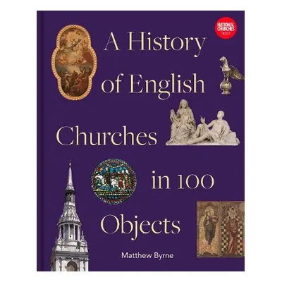 History of English Churches in 100 Objects - Byrne, Matthew