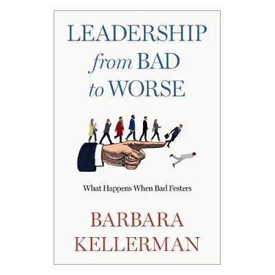 Leadership from Bad to Worse - Kellerman, Barbara (Fellow, Center for Public Leadership, Fellow,