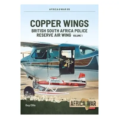 Copper Wings: British South Africa Police Reserve Air Wing - Ellis, Guy