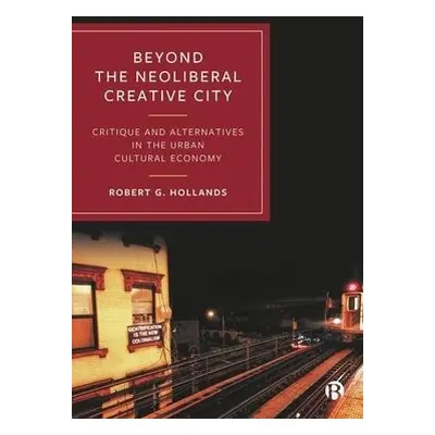 Beyond the Neoliberal Creative City - Hollands, Robert G. (Newcastle University, UK)