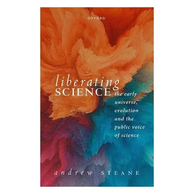 Liberating Science: The Early Universe, Evolution and the Public Voice of Science - Steane, Prof