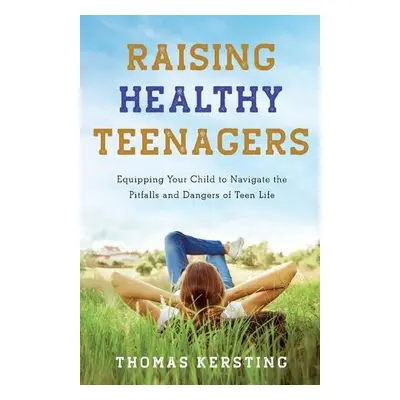 Raising Healthy Teenagers – Equipping Your Child to Navigate the Pitfalls and Dangers of Teen Li