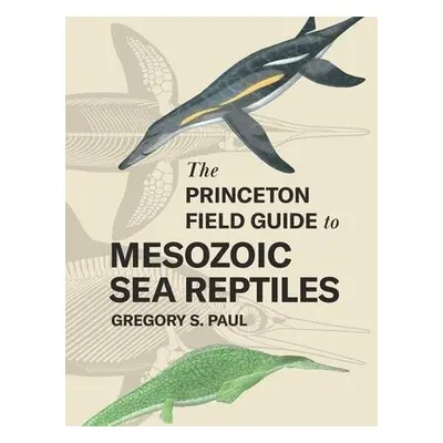 Princeton Field Guide to Mesozoic Sea Reptiles - Paul, Gregory S.