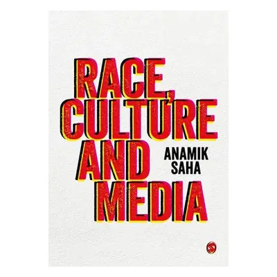 Race, Culture and Media - Saha, Anamik (University of Leeds, UK)