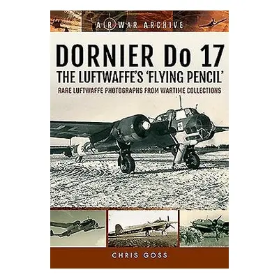 Dornier Do 17 the Luftwaffe's 'Flying Pencil' - Goss, Chris