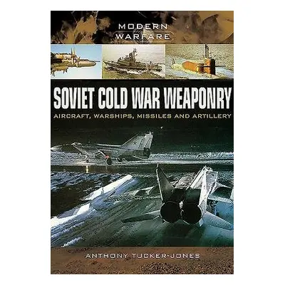 Soviet Cold War Weaponry: Aircraft, Warships and Missiles - Tucker-Jones, Anthony