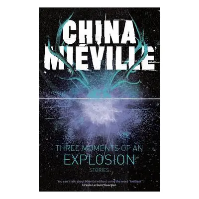 Three Moments of an Explosion: Stories - Mieville, China