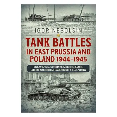 Tank Battles in East Prussia and Poland 1944-1945 - Nebolsin, Igor