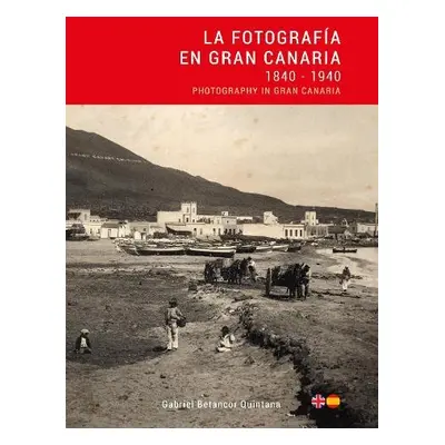 La Fotografia en Gran Canaria: 1840 - 1940 / Photography in Gran Canaria - Betancor, Gabriel