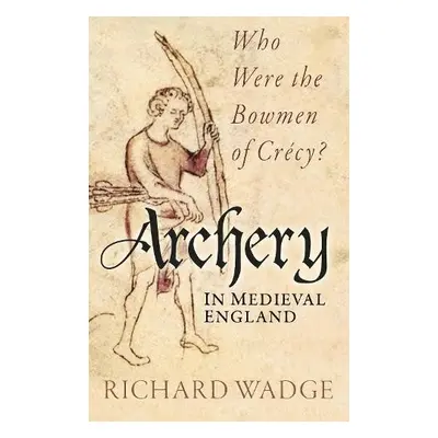 Archery in Medieval England - Wadge, Richard