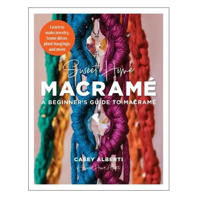 Sweet Home Macrame: A Beginner's Guide to Macrame - Alberti, Casey