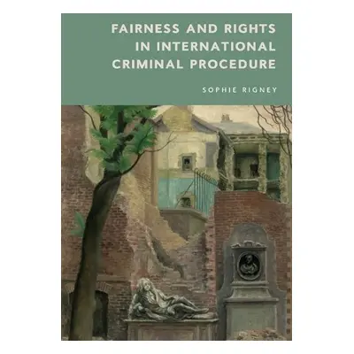 Fairness and Rights in International Criminal Procedure - Sophie Rigney