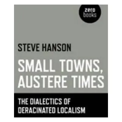 Small Towns, Austere Times - The Dialectics of Deracinated Localism - Hanson, Steve