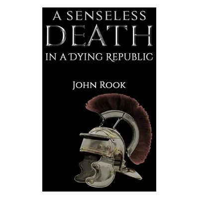 Senseless Death in a Dying Republic - Rook, John