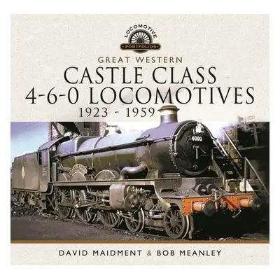 Great Western Castle Class 4-6-0 Locomotives 1923 - 1959 - Maidment, David a Meanley, Bob