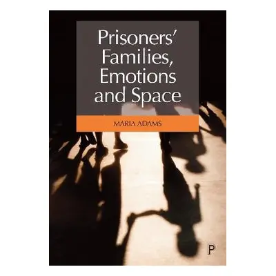 Prisoners' Families, Emotions and Space - Adams, Maria (University of Surrey, Department of Soci