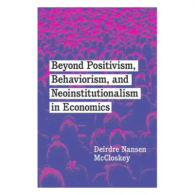 Beyond Positivism, Behaviorism, and Neoinstitutionalism in Economics - McCloskey, Deirdre Nansen