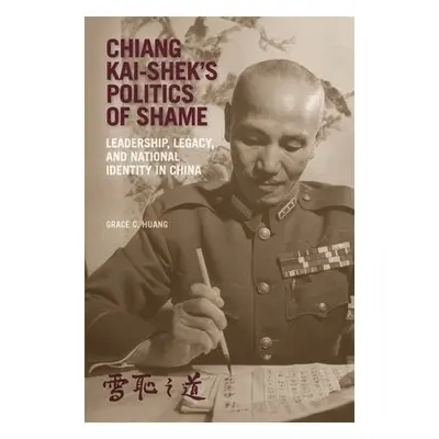 Chiang Kai-shek’s Politics of Shame - Huang, Grace C.