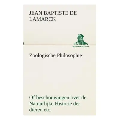 Zoologische Philosophie Of beschouwingen over de Natuurlijke Historie der dieren etc. - Lamarck,